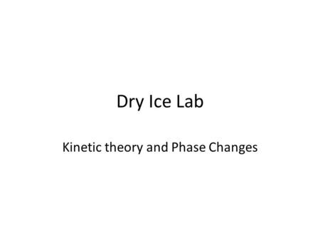 Dry Ice Lab Kinetic theory and Phase Changes. Warning! Dry Ice, if kept in confined areas, may cause an explosive rupture of its container.