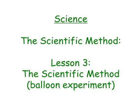 Science The Scientific Method: Lesson 3: The Scientific Method (balloon experiment)