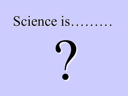 Science is……… ?. A search for understanding and explaining the natural world.