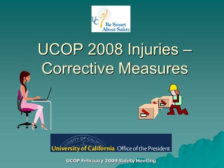 UCOP February 2009 Safety Meeting UCOP 2008 Injuries – Corrective Measures.