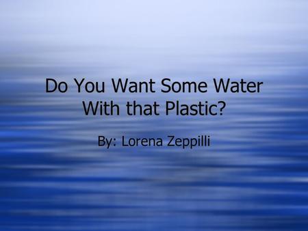 Do You Want Some Water With that Plastic? By: Lorena Zeppilli.