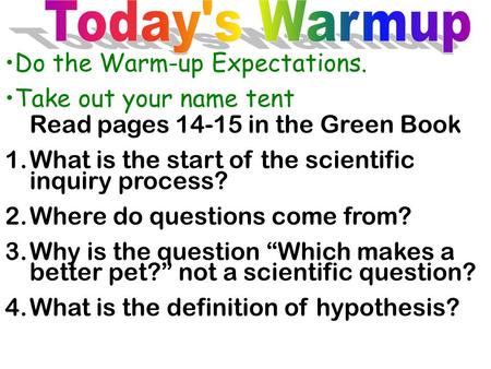 Do the Warm-up Expectations. Take out your name tent Read pages 14-15 in the Green Book 1.What is the start of the scientific inquiry process? 2.Where.
