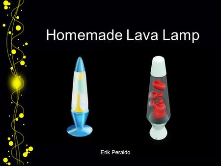 Homemade Lava Lamp Erik Peraldo.