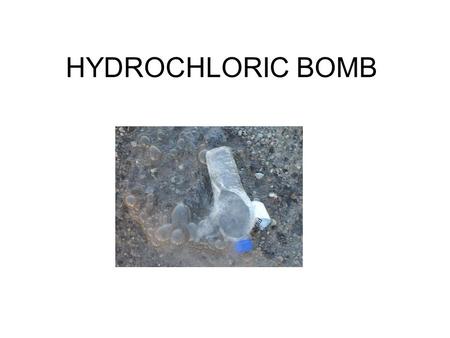HYDROCHLORIC BOMB. Hydrochloric acid The hydrochloric acid it’s a corrosive liquid that is normally used to clean or in the gelatin production (to dissolve.