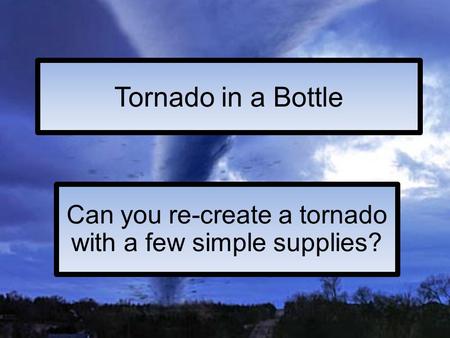 Tornado in a Bottle Can you re-create a tornado with a few simple supplies?