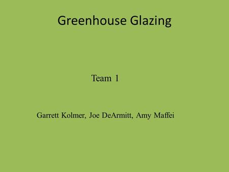 Greenhouse Glazing Team 1 Garrett Kolmer, Joe DeArmitt, Amy Maffei.