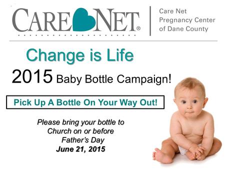Change is Life Change is Life 2015 Baby Bottle Campaign ! Please bring your bottle to Church on or before Father’s Day Father’s Day June 21, 2015 Pick.