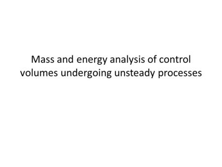 Mass and energy analysis of control volumes undergoing unsteady processes.