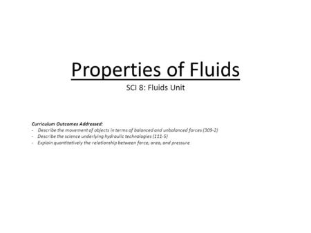 Properties of Fluids SCI 8: Fluids Unit Curriculum Outcomes Addressed: - Describe the movement of objects in terms of balanced and unbalanced forces (309-2)