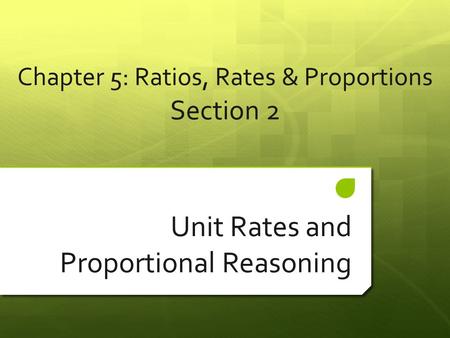 Chapter 5: Ratios, Rates & Proportions Section 2 Unit Rates and Proportional Reasoning.
