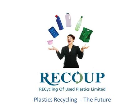Plastics Recycling - The Future. RECycling Of Used Plastics Limited. Formed in 1990 by industry as a not for profit member based organisation Trading.