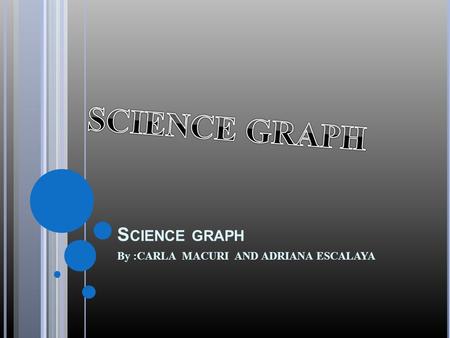 S CIENCE GRAPH By :CARLA MACURI AND ADRIANA ESCALAYA.