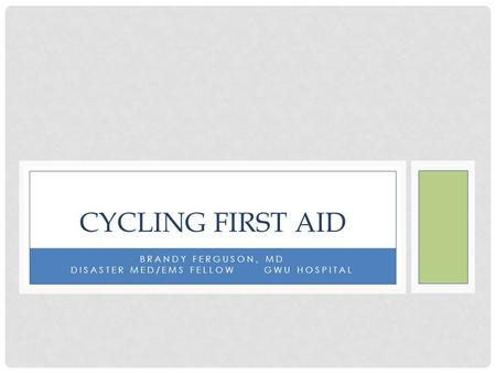 BRANDY FERGUSON, MD DISASTER MED/EMS FELLOW GWU HOSPITAL CYCLING FIRST AID.