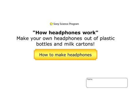 Name: How to make headphones How headphones work Make your own headphones out of plastic bottles and milk cartons!