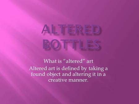 What is “altered” art Altered art is defined by taking a found object and altering it in a creative manner.
