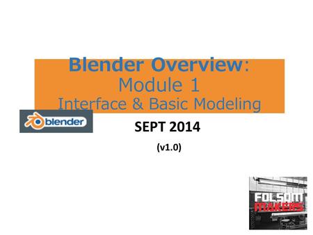Blender Overview: Module 1 Interface & Basic Modeling SEPT 2014 (v1.0)