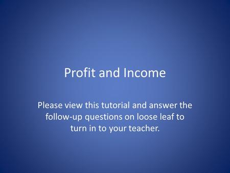 Profit and Income Please view this tutorial and answer the follow-up questions on loose leaf to turn in to your teacher.