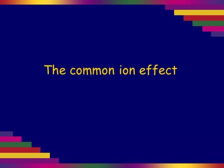 The common ion effect. Saturated sodium chloride solution contains solid NaCl in equilibrium with the aqueous ions: NaCl(s) Na + (aq) + Cl – (aq) We know.