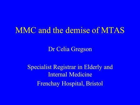 MMC and the demise of MTAS Dr Celia Gregson Specialist Registrar in Elderly and Internal Medicine Frenchay Hospital, Bristol.
