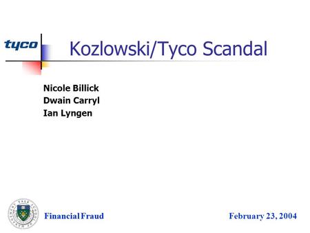 Financial FraudFebruary 23, 2004 Kozlowski/Tyco Scandal Financial Fraud Nicole Billick Dwain Carryl Ian Lyngen.
