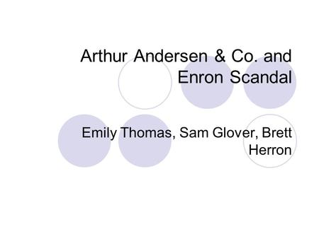 Arthur Andersen & Co. and Enron Scandal Emily Thomas, Sam Glover, Brett Herron.