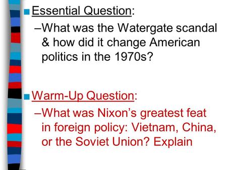 ■Essential Question: –What was the Watergate scandal & how did it change American politics in the 1970s? ■Warm-Up Question: –What was Nixon’s greatest.