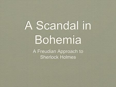 A Scandal in Bohemia A Freudian Approach to Sherlock Holmes A Freudian Approach to Sherlock Holmes.