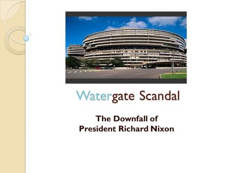 Watergate Scandal The Downfall of President Richard Nixon.