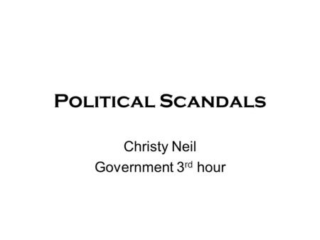 Political Scandals Christy Neil Government 3 rd hour.