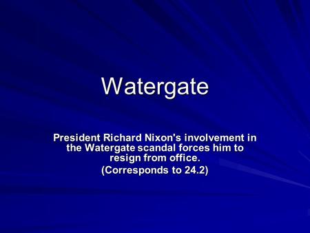 Watergate President Richard Nixon's involvement in the Watergate scandal forces him to resign from office. (Corresponds to 24.2)