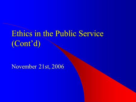 Ethics in the Public Service (Cont’d) November 21st, 2006.