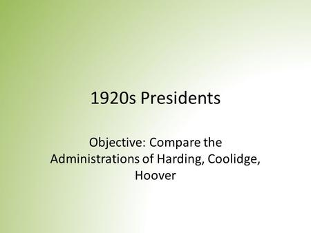1920s Presidents Objective: Compare the Administrations of Harding, Coolidge, Hoover.