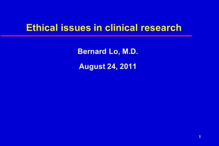 Ethical issues in clinical research Bernard Lo, M.D. August 24, 2011 1.