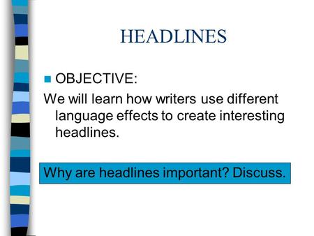 HEADLINES OBJECTIVE: We will learn how writers use different language effects to create interesting headlines. Why are headlines important? Discuss.
