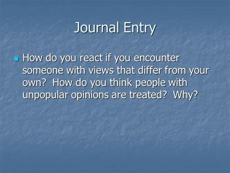 Journal Entry How do you react if you encounter someone with views that differ from your own? How do you think people with unpopular opinions are treated?