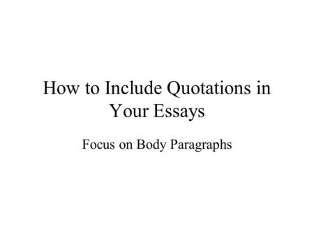 How to Include Quotations in Your Essays Focus on Body Paragraphs.