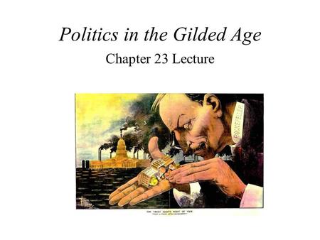 Politics in the Gilded Age Chapter 23 Lecture Gilded Age Period from 1865-1900 America grew into crowded cities, big business, and extremes of wealth.