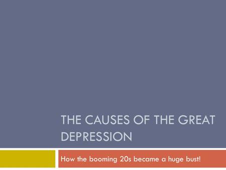 THE CAUSES OF THE GREAT DEPRESSION How the booming 20s became a huge bust!