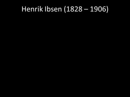 Henrik Ibsen (1828 – 1906). Born in provincial Norway.