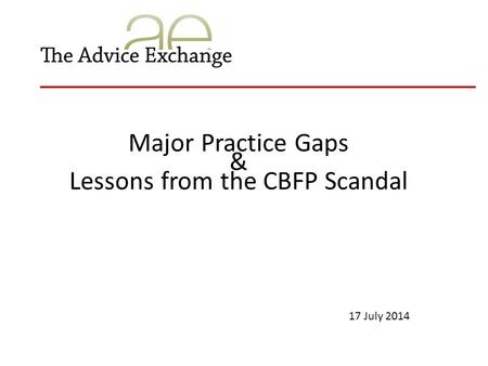 Major Practice Gaps & Lessons from the CBFP Scandal 17 July 2014.
