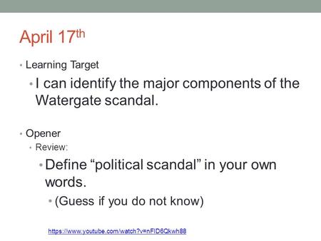 April 17 th Learning Target I can identify the major components of the Watergate scandal. Opener Review: Define “political scandal” in your own words.
