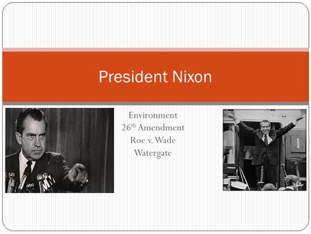 Environment 26 th Amendment Roe v. Wade Watergate President Nixon.