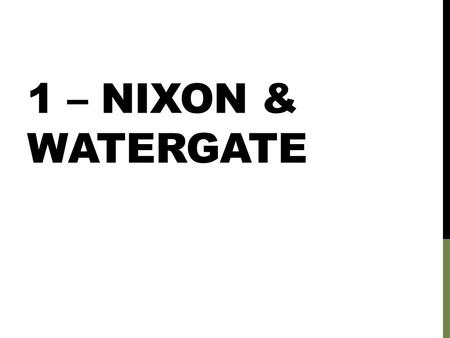 1 – NIXON & WATERGATE. ECONOMY NIXON STAGNANT ECONOMY By 1973 Inflation rate doubled Unemployment rate was up 50% Due to: Vietnam war Growing foreign.