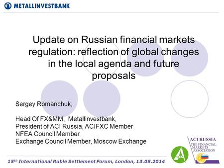 Update on Russian financial markets regulation: reflection of global changes in the local agenda and future proposals Sergey Romanchuk, Head Of FX&MM,