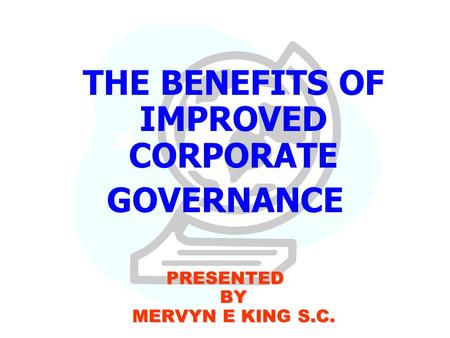 THE BENEFITS OF IMPROVED CORPORATE GOVERNANCE PRESENTED BY MERVYN E KING S.C.