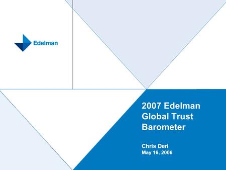 1 2007 Edelman Global Trust Barometer Chris Deri May 16, 2006.