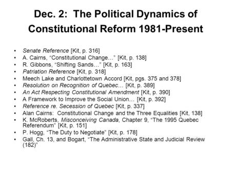 Dec. 2: The Political Dynamics of Constitutional Reform 1981-Present Senate Reference [Kit, p. 316] A. Cairns, “Constitutional Change…” [Kit, p. 138] R.