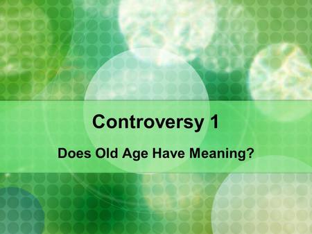 Controversy 1 Does Old Age Have Meaning?. The Meaning of Age Humans live in a world full of symbolism and shared meaning “Meaning” is so powerful, it.