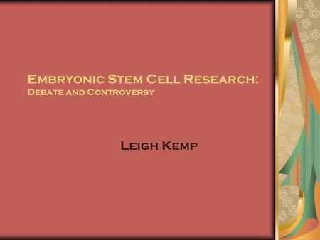 Embryonic Stem Cell Research: Debate and Controversy Leigh Kemp.