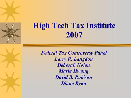High Tech Tax Institute 2007 Federal Tax Controversy Panel Larry R. Langdon Deborah Nolan Maria Hwang David B. Robison Diane Ryan.